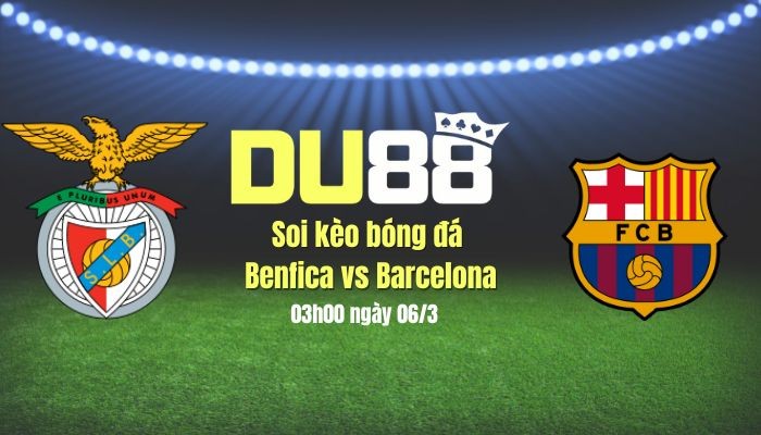 DU88 Soi kèo bóng đá Benfica vs Barca, 03h00 ngày 6/3: Đánh sập ‘pháo đài’ Da Luz