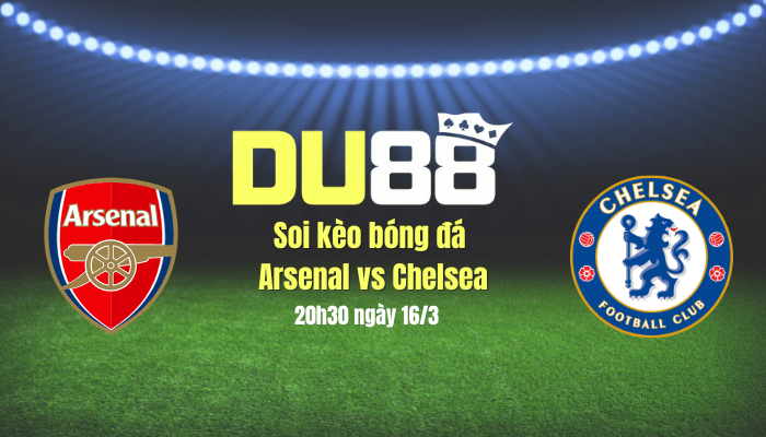 DU88 Soi kèo bóng đá Arsenal vs Chelsea, 20h30 ngày 16/3: Không dễ cho Pháo thủ