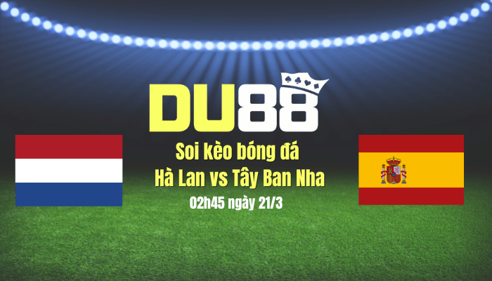 DU88 Soi kèo bóng đá Hà Lan vs Tây Ban Nha, 02h45 ngày 21/3: Vùi dập hoa Tuy-líp