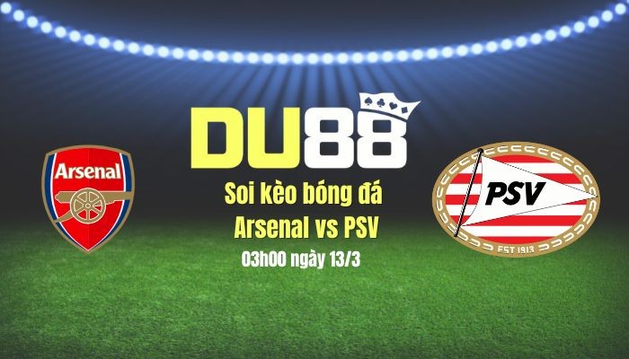 DU88 Soi kèo bóng đá Arsenal vs PSV, 03h00 ngày 13/3: Thắng nhẹ giữ sức chờ Chelsea