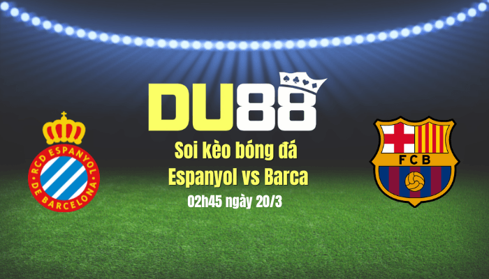 DU88 Soi kèo bóng đá Espanyol vs Barca, 02h45 ngày 20/3